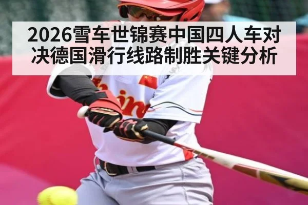2026雪车世锦赛中国四人车对决德国滑行线路制胜关键分析 | kaiyun